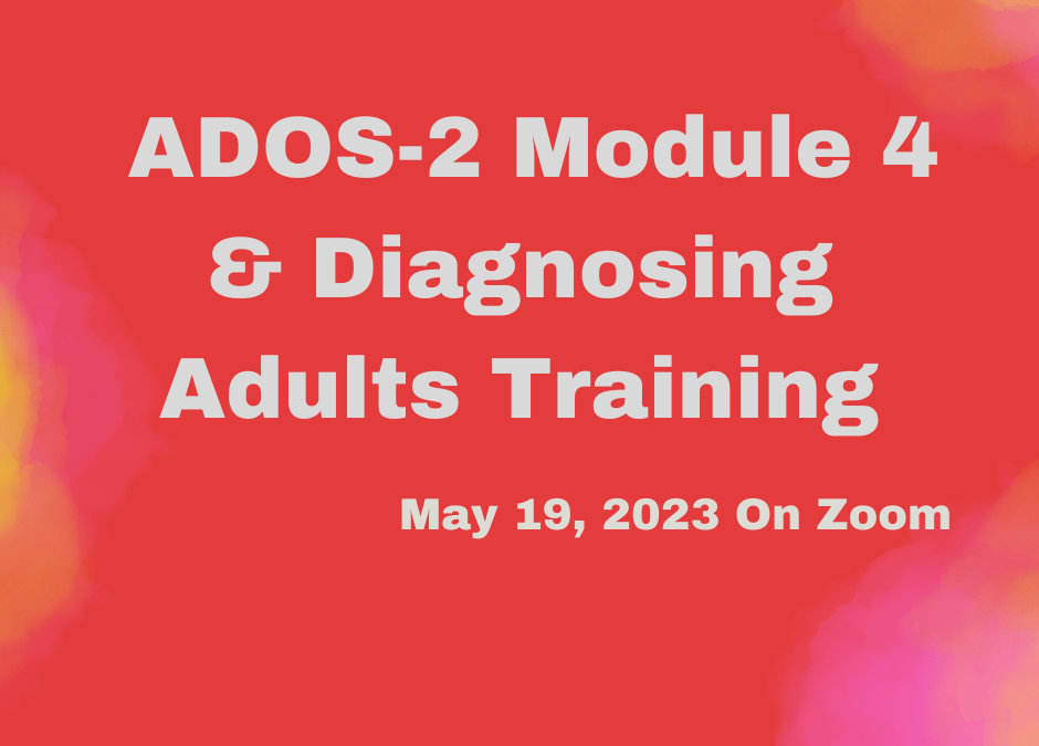 ADOS-2 Module 4 & Diagnosing Adults: May 19, 2023